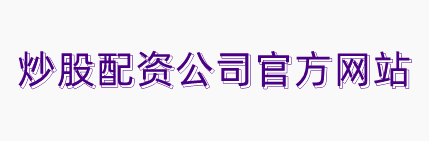 炒股配资公司官方网站-最大炒股配资平台_专业的正规实盘配资网站