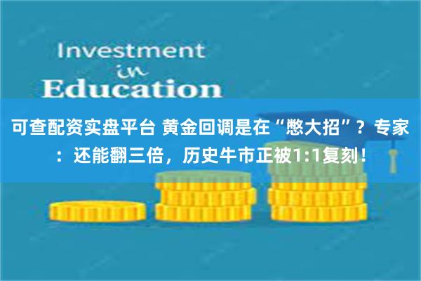 可查配资实盘平台 黄金回调是在“憋大招”？专家：还能翻三倍，历史牛市正被1:1复刻！