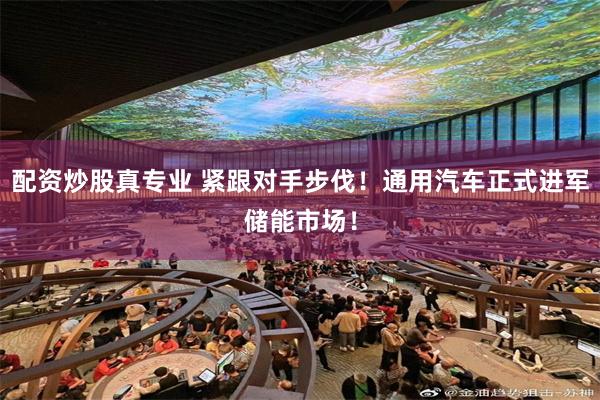 配资炒股真专业 紧跟对手步伐！通用汽车正式进军储能市场！