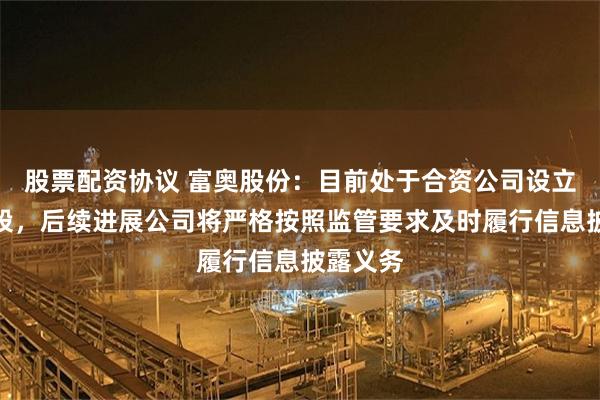 股票配资协议 富奥股份：目前处于合资公司设立筹备阶段，后续进展公司将严格按照监管要求及时履行信息披露义务
