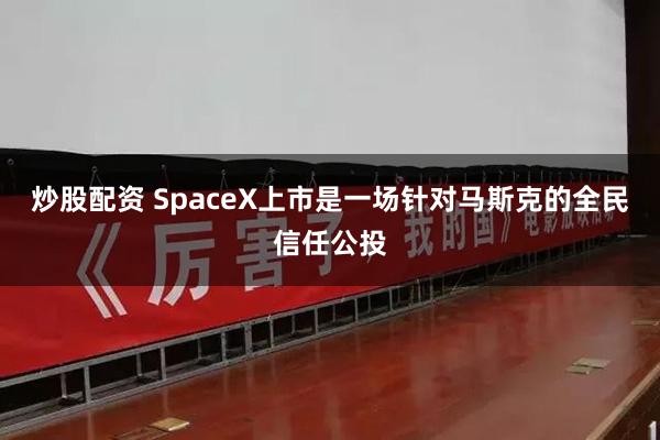 炒股配资 SpaceX上市是一场针对马斯克的全民信任公投