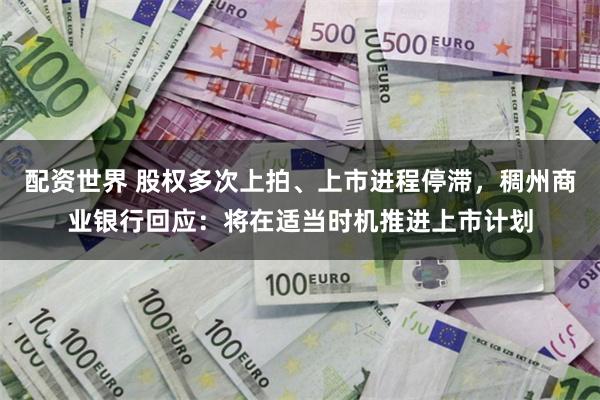 配资世界 股权多次上拍、上市进程停滞，稠州商业银行回应：将在适当时机推进上市计划