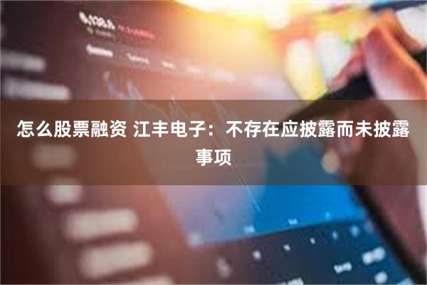 怎么股票融资 江丰电子：不存在应披露而未披露事项