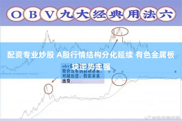 配资专业炒股 A股行情结构分化延续 有色金属板块逆势走强