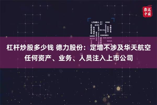 杠杆炒股多少钱 德力股份：定增不涉及华天航空任何资产、业务、人员注入上市公司