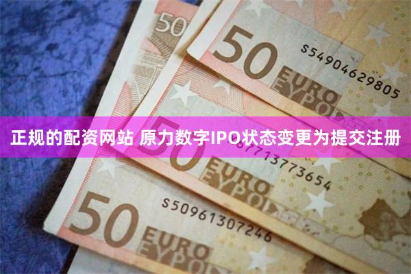 正规的配资网站 原力数字IPO状态变更为提交注册