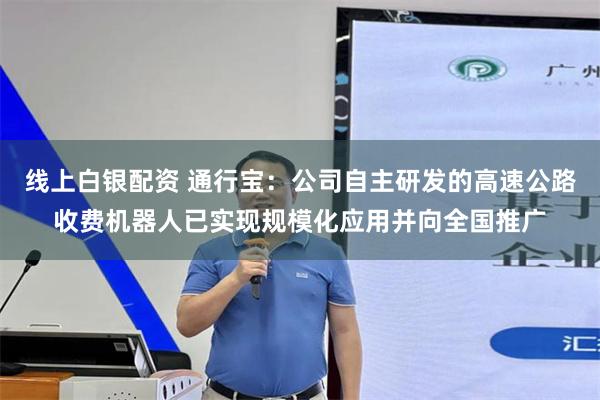 线上白银配资 通行宝：公司自主研发的高速公路收费机器人已实现规模化应用并向全国推广