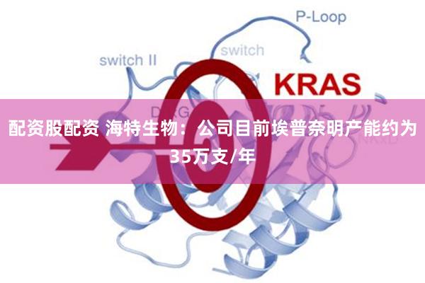 配资股配资 海特生物：公司目前埃普奈明产能约为35万支/年
