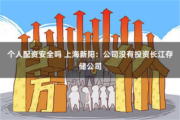 个人配资安全吗 上海新阳：公司没有投资长江存储公司