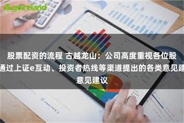 股票配资的流程 古越龙山：公司高度重视各位股民通过上证e互动、投资者热线等渠道提出的各类意见建议
