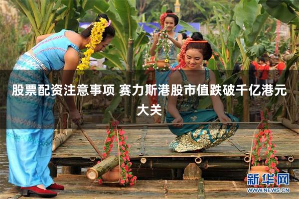股票配资注意事项 赛力斯港股市值跌破千亿港元大关