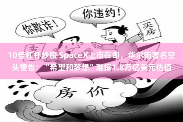 10倍杠杆炒股 SpaceX上市在即，华尔街著名空头警告：“希望和梦想”难撑1.8万亿美元估值