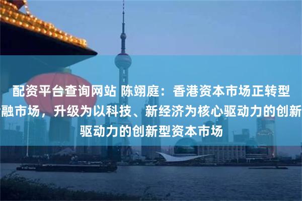 配资平台查询网站 陈翊庭：香港资本市场正转型，从传统金融市场，升级为以科技、新经济为核心驱动力的创新型资本市场