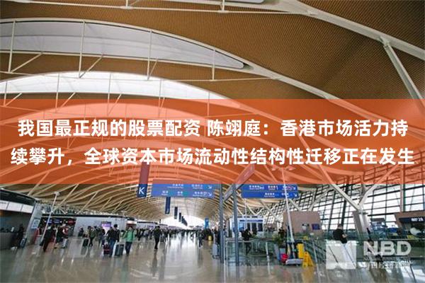 我国最正规的股票配资 陈翊庭：香港市场活力持续攀升，全球资本市场流动性结构性迁移正在发生