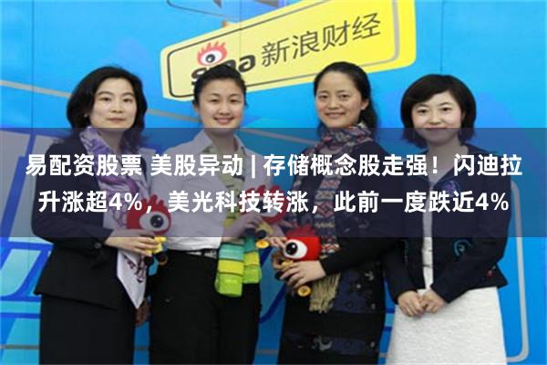 易配资股票 美股异动 | 存储概念股走强！闪迪拉升涨超4%，美光科技转涨，此前一度跌近4%