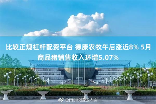 比较正规杠杆配资平台 德康农牧午后涨近8% 5月商品猪销售收入环增5.07%