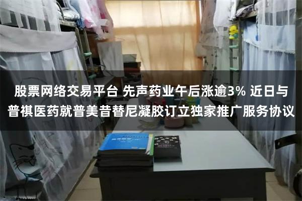 股票网络交易平台 先声药业午后涨逾3% 近日与普祺医药就普美昔替尼凝胶订立独家推广服务协议