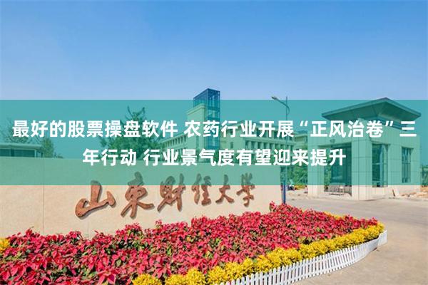 最好的股票操盘软件 农药行业开展“正风治卷”三年行动 行业景气度有望迎来提升