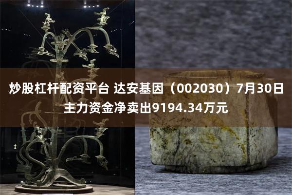 炒股杠杆配资平台 达安基因（002030）7月30日主力资金净卖出9194.34万元