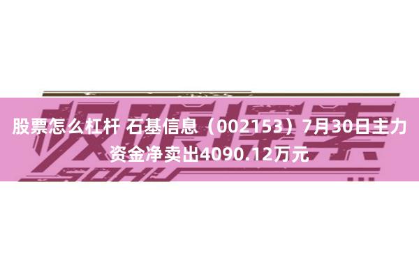 股票怎么杠杆 石基信息（002153）7月30日主力资金净卖出4090.12万元