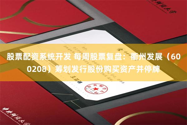 股票配资系统开发 每周股票复盘：衢州发展（600208）筹划发行股份购买资产并停牌