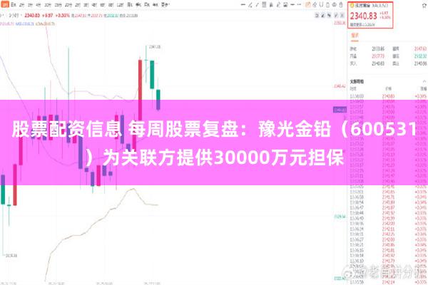 股票配资信息 每周股票复盘:豫光金铅(600531)为关联方提供30000万元担保