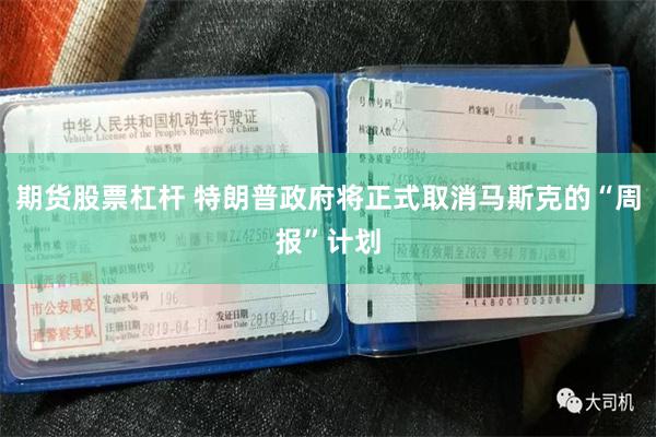 期货股票杠杆 特朗普政府将正式取消马斯克的“周报”计划