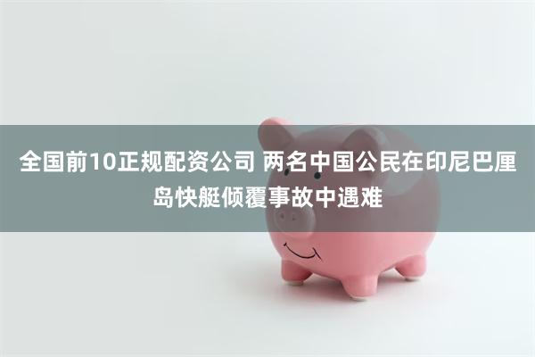 全国前10正规配资公司 两名中国公民在印尼巴厘岛快艇倾覆事故中遇难