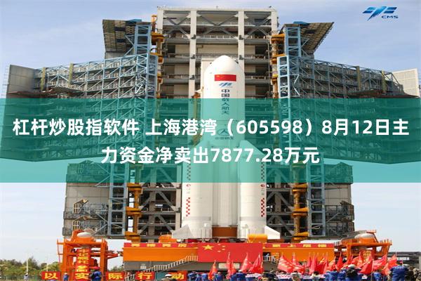 杠杆炒股指软件 上海港湾(605598)8月12日主力资金净卖出7877.28万元