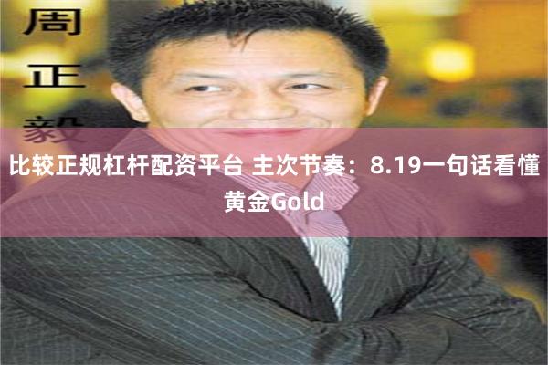 比较正规杠杆配资平台 主次节奏：8.19一句话看懂黄金Gold