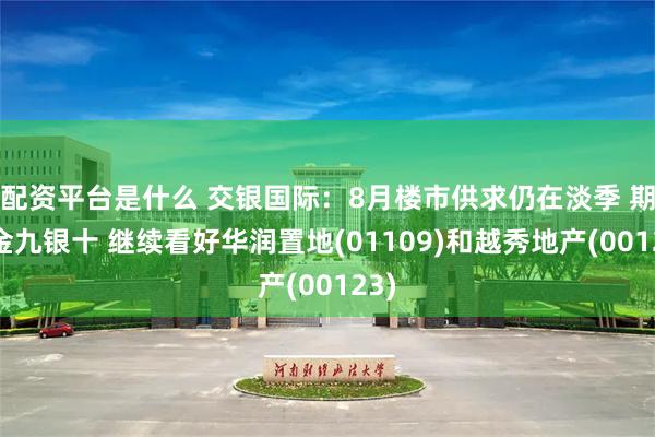 配资平台是什么 交银国际：8月楼市供求仍在淡季 期待金九银十 继续看好华润置地(01109)和越秀地产(00123)