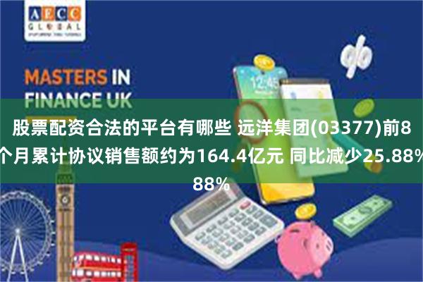 股票配资合法的平台有哪些 远洋集团(03377)前8个月累计协议销售额约为164.4亿元 同比减少25.88%