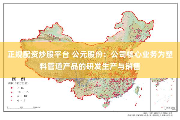 正规配资炒股平台 公元股份：公司核心业务为塑料管道产品的研发生产与销售