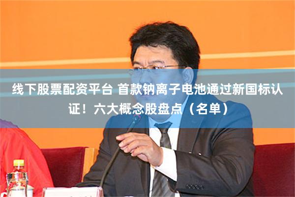 线下股票配资平台 首款钠离子电池通过新国标认证!六大概念股盘点(名单)