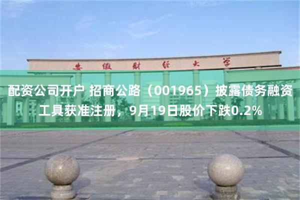 配资公司开户 招商公路（001965）披露债务融资工具获准注册，9月19日股价下跌0.2%