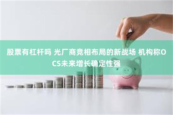 股票有杠杆吗 光厂商竞相布局的新战场 机构称OCS未来增长确定性强