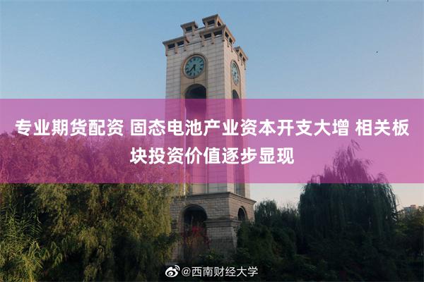 专业期货配资 固态电池产业资本开支大增 相关板块投资价值逐步显现