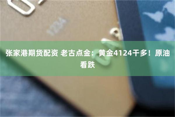 张家港期货配资 老古点金：黄金4124干多！原油看跌