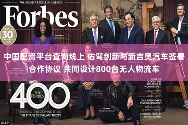 中国配资平台查询线上 佑驾创新与新吉奥汽车签署合作协议 共同设计800台无人物流车