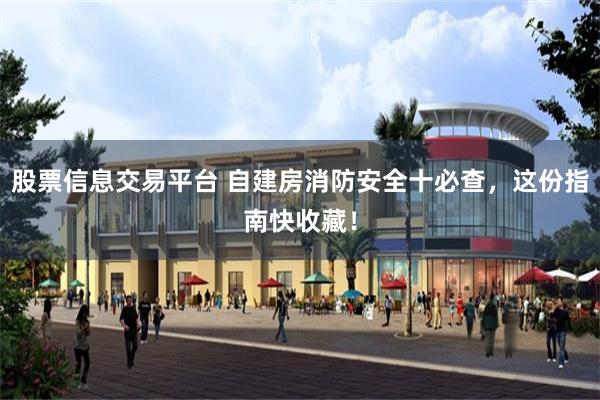股票信息交易平台 自建房消防安全十必查，这份指南快收藏！