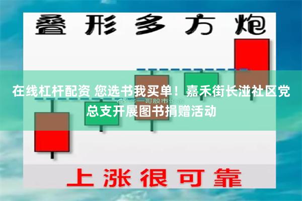 在线杠杆配资 您选书我买单！嘉禾街长湴社区党总支开展图书捐赠活动