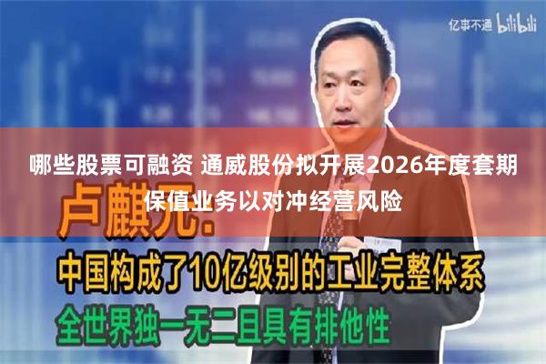 哪些股票可融资 通威股份拟开展2026年度套期保值业务以对冲经营风险