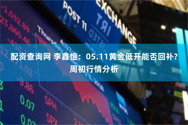 配资查询网 李鑫恒:05.11黄金低开能否回补?周初行情分析
