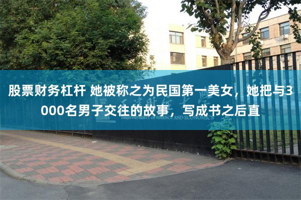 股票财务杠杆 她被称之为民国第一美女，她把与3000名男子交往的故事，写成书之后直