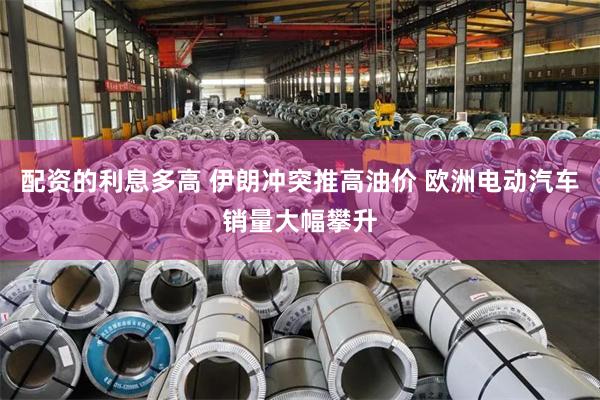 配资的利息多高 伊朗冲突推高油价 欧洲电动汽车销量大幅攀升