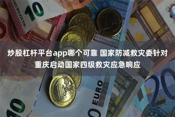 炒股杠杆平台app哪个可靠 国家防减救灾委针对重庆启动国家四级救灾应急响应