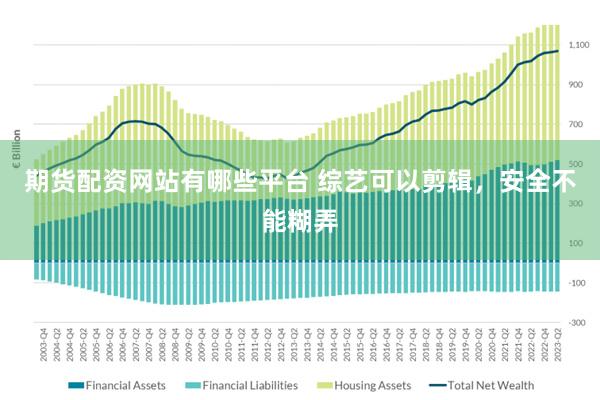 期货配资网站有哪些平台 综艺可以剪辑，安全不能糊弄