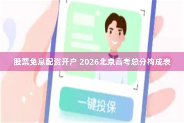 股票免息配资开户 2026北京高考总分构成表