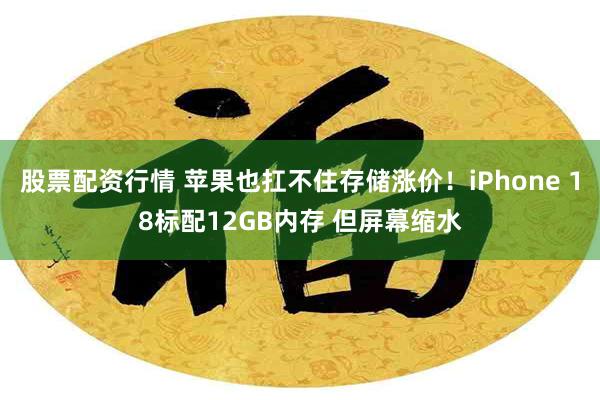股票配资行情 苹果也扛不住存储涨价!iPhone 18标配12GB内存 但屏幕缩水