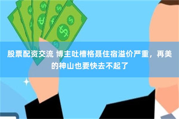 股票配资交流 博主吐槽格聂住宿溢价严重,再美的神山也要快去不起了